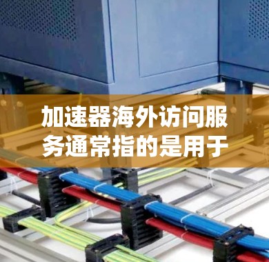 加速器海外访问服务通常指的是用于加速从外部设备或网络上访问内部系统功能的工具。这类服务旨在帮助用户减少网络延迟或延迟导致的数据丢失,同时确保数据的安全性和高效访问 加速器海外访问服务通常指的是用于加速从外部设备或网络上访问内部系统功能的工具。这类服务旨在帮助用户减少网络延迟或延迟导致的数据丢失,同时确保数据的安全性和高效访问