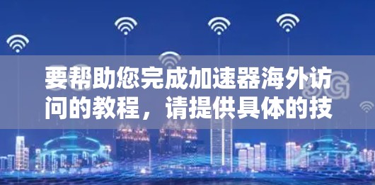要帮助您完成加速器海外访问的教程,请提供具体的技术功能或工具名称。以下是一些可能相关的话题和教程建议,您可以根据具体情况选择