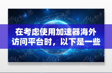 在考虑使用加速器海外访问平台时,以下是一些关键点和步骤来帮助你做出明智的选择 在考虑使用加速器海外访问平台时,以下是一些关键点和步骤来帮助你做出明智的选择