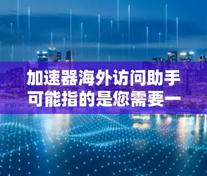 加速器海外访问助手可能指的是您需要一个工具或助手来快速访问国外的资源、网站或服务。以下是一些常见的可能含义和解决方案