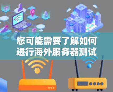 您可能需要了解如何进行海外服务器测试，以确保加速器在海外服务器上的稳定性和性能。以下是一些步骤和建议，帮助您进行海外服务器测试