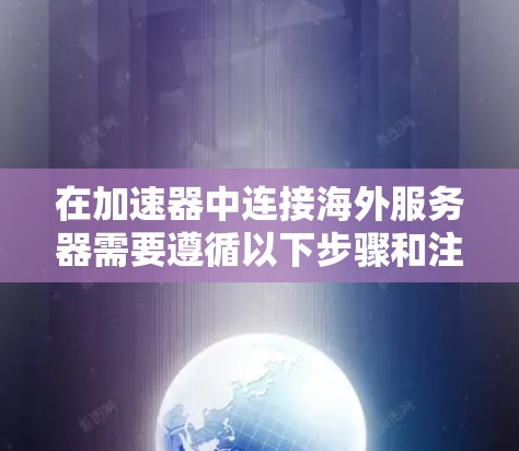 在加速器中连接海外服务器需要遵循以下步骤和注意事项