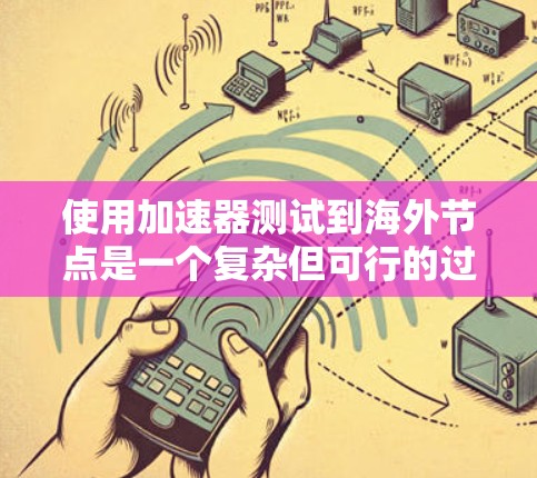 使用加速器测试到海外节点是一个复杂但可行的过程，涉及多个步骤和技能。以下是一个详细的指南，帮助您理解和应用加速器进行测试