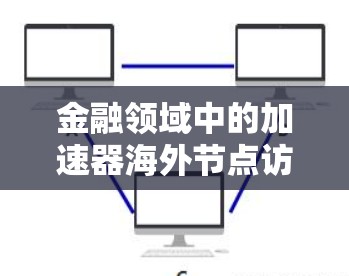 金融领域中的加速器海外节点访问(FAV)是一个涉及加密货币和投资技术的术语,具体含义如下