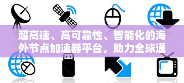 超高速、高可靠性、智能化的海外节点加速器平台，助力全球通信需求的增长