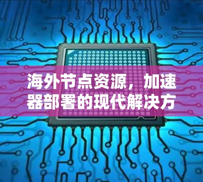 海外节点资源,加速器部署的现代解决方案