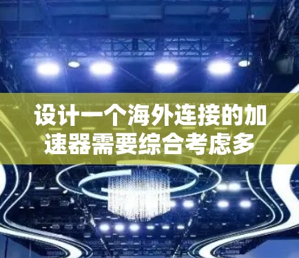 设计一个海外连接的加速器需要综合考虑多个因素，以确保数据传输的安全、可靠和高效。以下是详细的步骤说明
