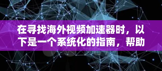 在寻找海外视频加速器时,以下是一个系统化的指南,帮助您找到适合的工具