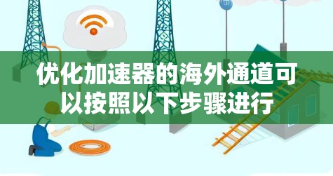 优化加速器的海外通道可以按照以下步骤进行 优化加速器的海外通道可以按照以下步骤进行