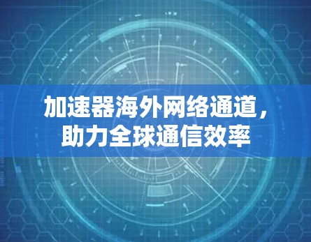 加速器海外网络通道,助力全球通信效率