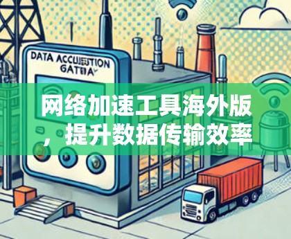 网络加速工具海外版,提升数据传输效率的优质选择