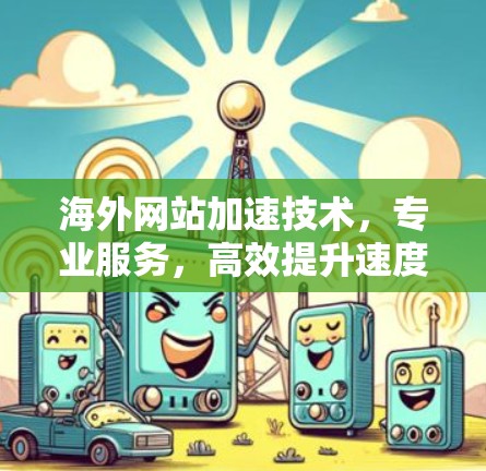 海外网站加速技术，专业服务，高效提升速度，可靠保障效果