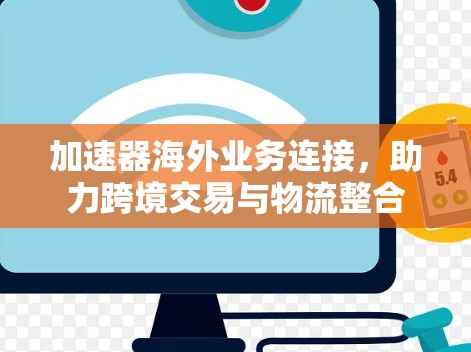 加速器海外业务连接,助力跨境交易与物流整合 加速器海外业务连接,助力跨境交易与物流整合