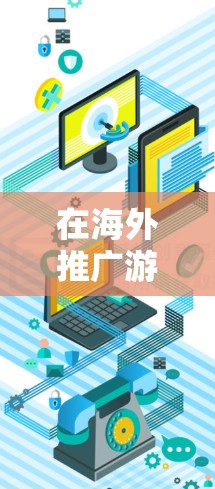 在海外推广游戏时，加速器可以帮助你提升游戏的性能，使其在海外市场更容易被接受和销售。以下是一些关于加速器在海外游戏中的应用和策略的建议