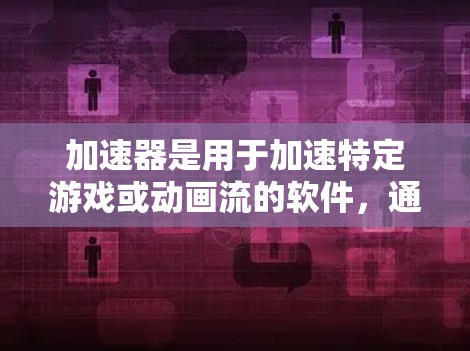 加速器是用于加速特定游戏或动画流的软件，通常支持跨平台加速（如PC、手机、平板、电脑等）如果要在海外加速游戏，通常需要考虑以下几点