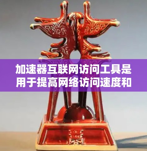 加速器互联网访问工具是用于提高网络访问速度和传输效率的设备或软件。以下是对这些工具的详细介绍