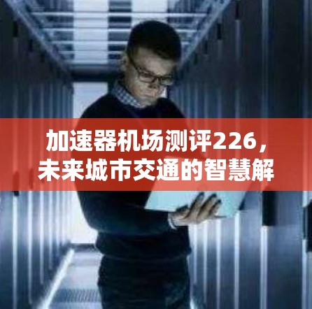 加速器机场测评226，未来城市交通的智慧解决方案
