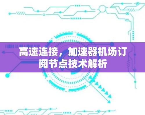 高速连接,加速器机场订阅节点技术解析 高速连接,加速器机场订阅节点技术解析