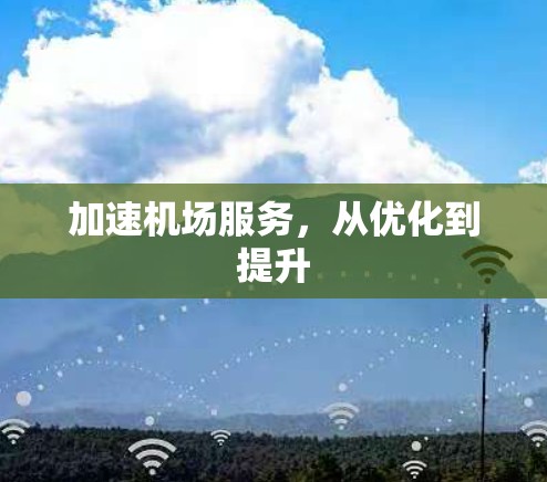 加速机场服务,从优化到提升 加速机场服务,从优化到提升