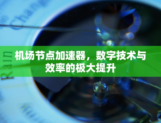 机场节点加速器，数字技术与效率的极大提升