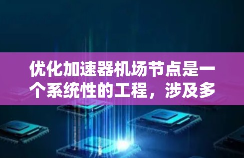 优化加速器机场节点是一个系统性的工程,涉及多个方面和步骤。以下是对这一优化过程的详细分析和建议 优化加速器机场节点是一个系统性的工程,涉及多个方面和步骤。以下是对这一优化过程的详细分析和建议