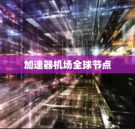 加速器机场全球节点 加速器机场全球节点