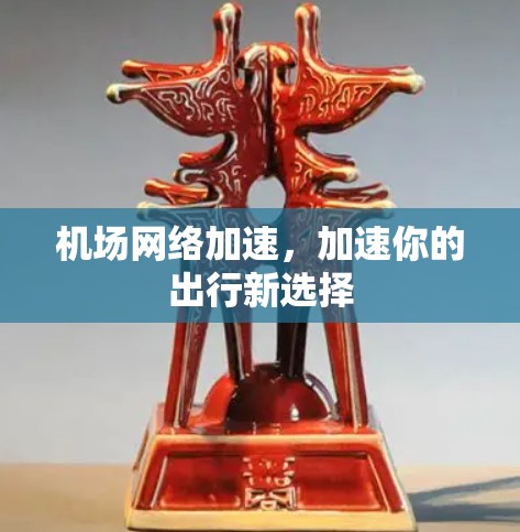 机场网络加速,加速你的出行新选择