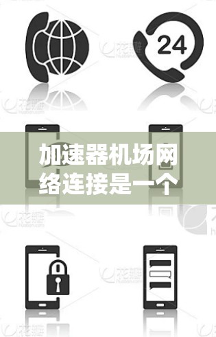 加速器机场网络连接是一个复杂的系统,主要由多个加速器设备组成,用于在机场和机场周边提供高速、实时的网络连接,满足不同的服务需求。以下是对加速器机场网络连接的详细总结