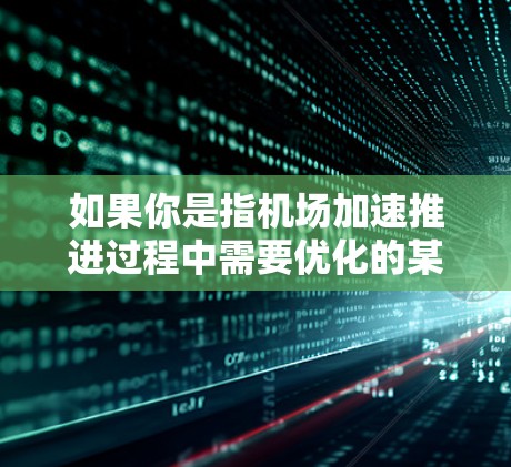 如果你是指机场加速推进过程中需要优化的某个节点或设备,以下是一些可能的方面 如果你是指机场加速推进过程中需要优化的某个节点或设备,以下是一些可能的方面