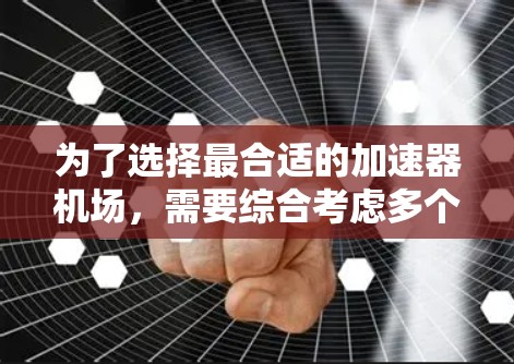 为了选择最合适的加速器机场，需要综合考虑多个因素，以下是一个 structured 的决策过程