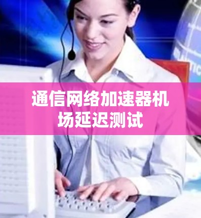 通信网络加速器机场延迟测试