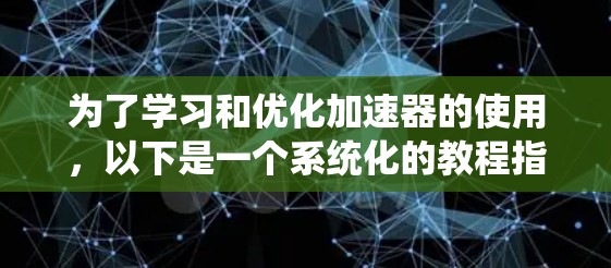 为了学习和优化加速器的使用，以下是一个系统化的教程指南
