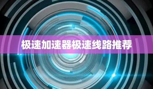 极速加速器极速线路推荐
