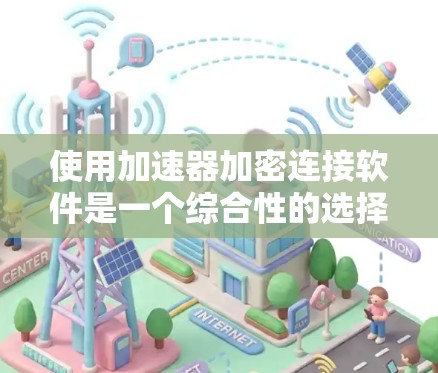 使用加速器加密连接软件是一个综合性的选择，涉及加密通信和加速器功能的结合。以下是一个有条理的指南，帮助您全面了解和使用该软件