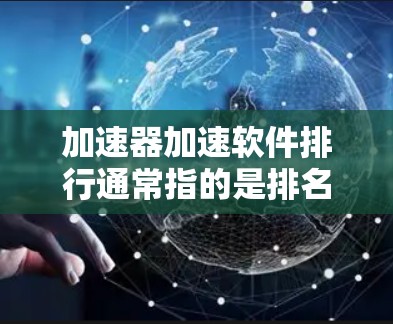 加速器加速软件排行通常指的是排名各种加速软件的功能、速度、用户评价、下载量等指标的列表。以下是一些常见的加速软件及其特点，供你参考