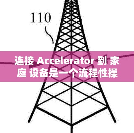 连接 Accelerator 到 家庭 设备是一个流程性操作，需要遵循以下步骤，确保安全和成功