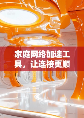 家庭网络加速工具，让连接更顺畅