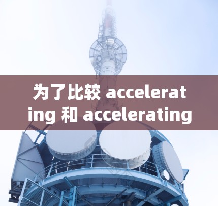 为了比较 accelerating 和 accelerating 的价格，建议按照以下步骤进行