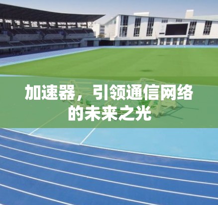 加速器，引领通信网络的未来之光
