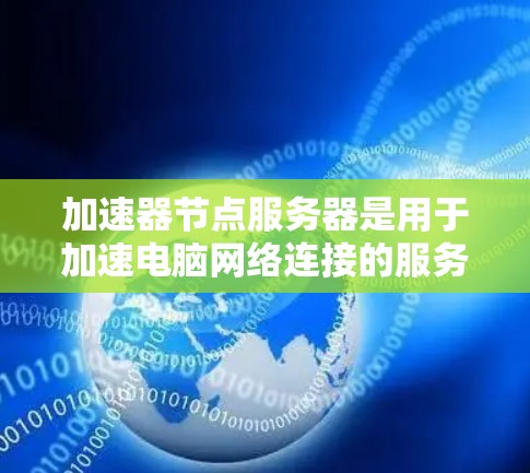 加速器节点服务器是用于加速电脑网络连接的服务器，其功能包括通过高速网络连接电脑，提升网络速度并减少延迟。以下是关于加速器节点服务器的详细分析