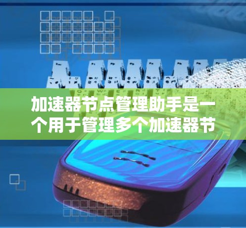 加速器节点管理助手是一个用于管理多个加速器节点的工具，帮助管理员或开发者高效管理网络资源。以下是详细的步骤指南