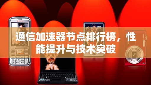 通信加速器节点排行榜,性能提升与技术突破 通信加速器节点排行榜,性能提升与技术突破