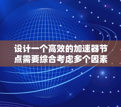 设计一个高效的加速器节点需要综合考虑多个因素,涵盖网络连接、防火墙设置、带宽配置以及用户的具体需求。以下是一个详细的设计步骤指南 设计一个高效的加速器节点需要综合考虑多个因素,涵盖网络连接、防火墙设置、带宽配置以及用户的具体需求。以下是一个详细的设计步骤指南