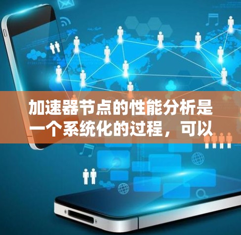 加速器节点的性能分析是一个系统化的过程，可以帮助我们优化硬件配置以提升计算效率。以下是对该过程的总结和优化策略
