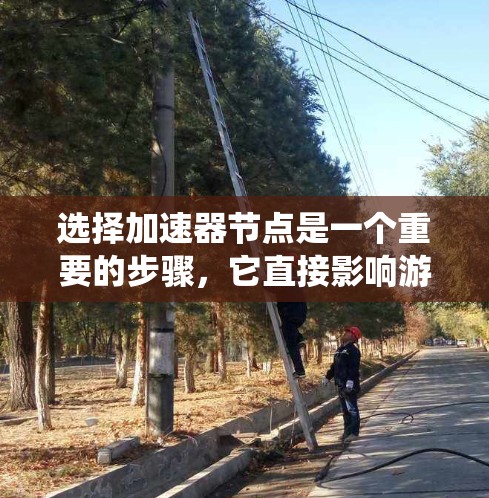 选择加速器节点是一个重要的步骤,它直接影响游戏性能和系统流畅度。以下是一些系统性、系统化的步骤帮助你选择适合自己的加速器节点 选择加速器节点是一个重要的步骤,它直接影响游戏性能和系统流畅度。以下是一些系统性、系统化的步骤帮助你选择适合自己的加速器节点