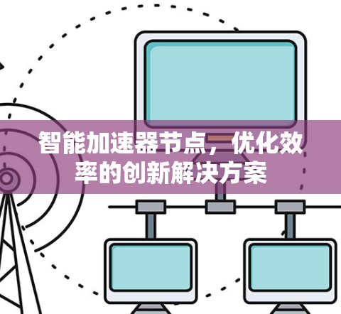 智能加速器节点，优化效率的创新解决方案