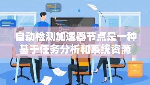 自动检测加速器节点是一种基于任务分析和系统资源优化的自动化技术，旨在在运行时自动判断是否需要使用加速器节点以提高性能。以下是其详细解释