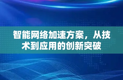 智能网络加速方案,从技术到应用的创新突破