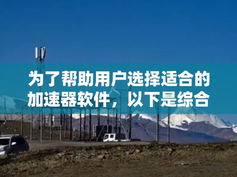 为了帮助用户选择适合的加速器软件,以下是综合考虑的因素和建议