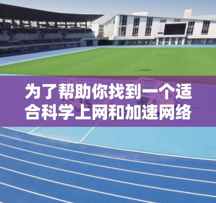 为了帮助你找到一个适合科学上网和加速网络连接的工具，以下是整理的几种推荐选项